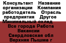 Консультант › Название организации ­ Компания-работодатель › Отрасль предприятия ­ Другое › Минимальный оклад ­ 1 - Все города Работа » Вакансии   . Свердловская обл.,Верхняя Пышма г.